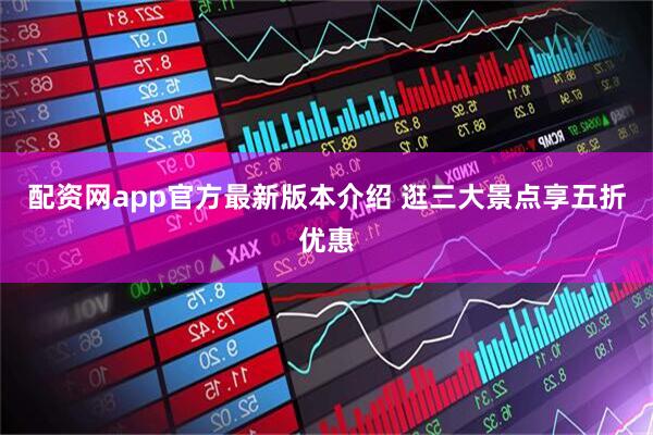 配资网app官方最新版本介绍 逛三大景点享五折优惠