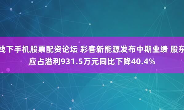 线下手机股票配资论坛 彩客新能源发布中期业绩 股东应占溢利931.5万元同比下降40.4%
