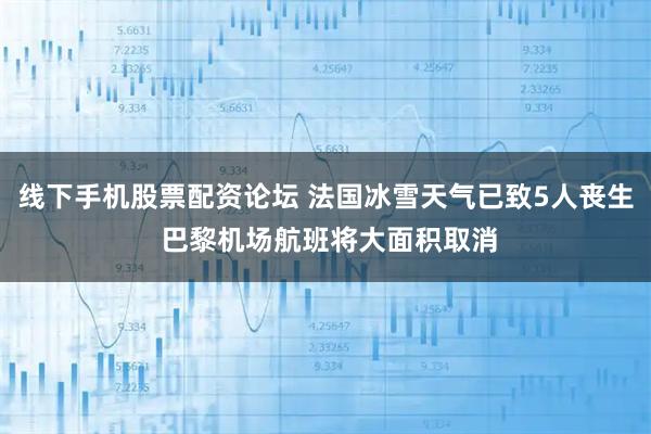 线下手机股票配资论坛 法国冰雪天气已致5人丧生 巴黎机场航班将大面积取消