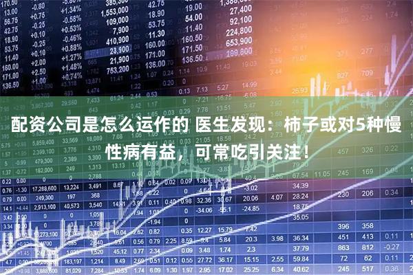 配资公司是怎么运作的 医生发现：柿子或对5种慢性病有益，可常吃引关注！