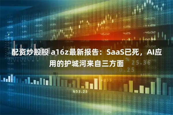 配资炒股股 a16z最新报告：SaaS已死，AI应用的护城河来自三方面