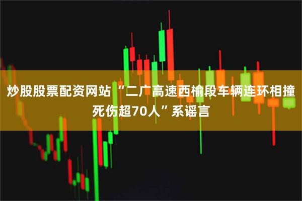 炒股股票配资网站 “二广高速西榆段车辆连环相撞死伤超70人”系谣言