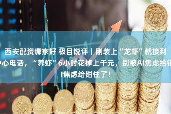 西安配资哪家好 极目锐评丨刚装上“龙虾”就接到反诈中心电话，“养虾”6小时花掉上千元，别被AI焦虑给钳住了！